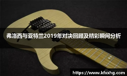 弗洛西与亚特兰2019年对决回顾及精彩瞬间分析