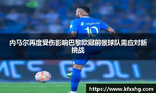 内马尔再度受伤影响巴黎欧冠前景球队需应对新挑战