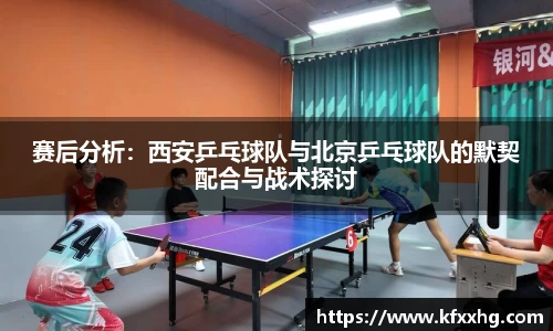 赛后分析：西安乒乓球队与北京乒乓球队的默契配合与战术探讨