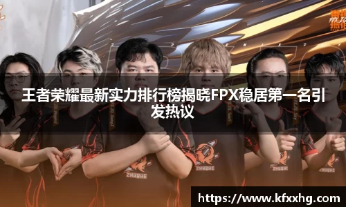 王者荣耀最新实力排行榜揭晓FPX稳居第一名引发热议